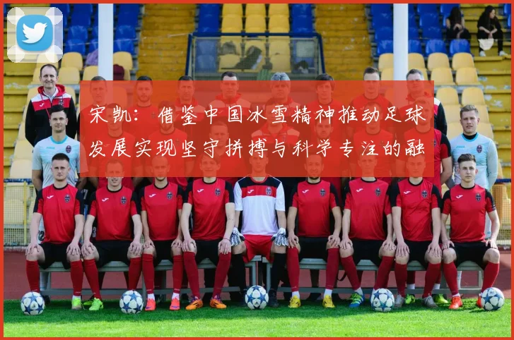 宋凯：借鉴中国冰雪精神推动足球发展实现坚守拼搏与科学专注的融合