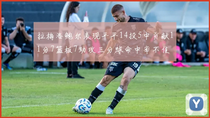 拉梅洛鲍尔表现平平14投5中贡献11分7篮板7助攻三分球命中率不佳