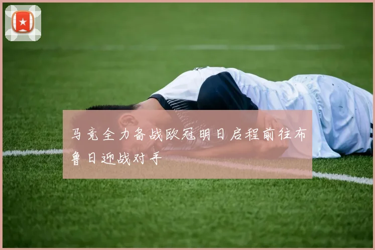 马竞全力备战欧冠明日启程前往布鲁日迎战对手