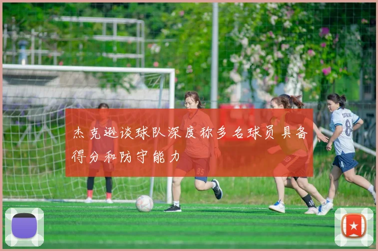 杰克逊谈球队深度称多名球员具备得分和防守能力