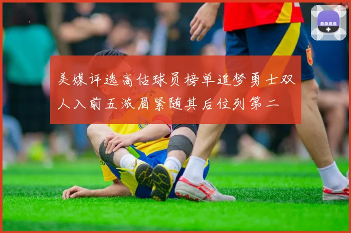 美媒评选高估球员榜单追梦勇士双人入前五浓眉紧随其后位列第二