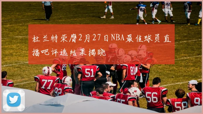 杜兰特荣膺2月27日NBA最佳球员直播吧评选结果揭晓