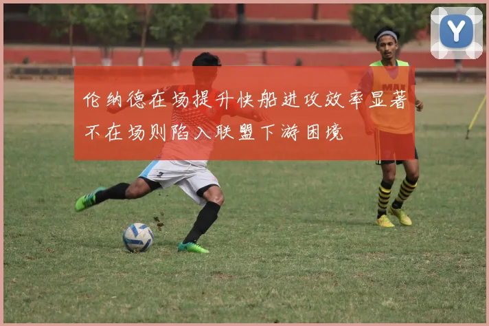 伦纳德在场提升快船进攻效率显著不在场则陷入联盟下游困境