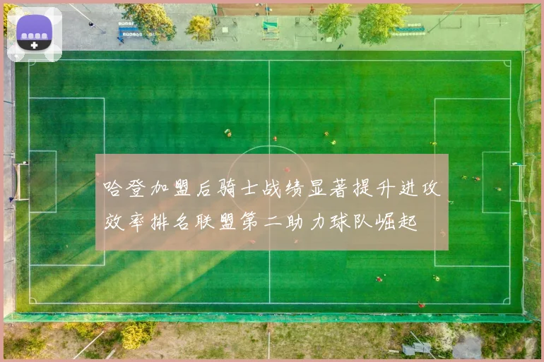哈登加盟后骑士战绩显著提升进攻效率排名联盟第二助力球队崛起