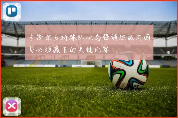 卡斯尔分析球队状态强调坦诚沟通与必须赢下的关键比赛